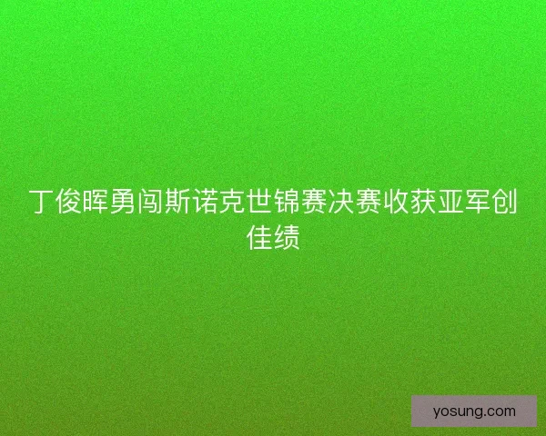 丁俊晖勇闯斯诺克世锦赛决赛收获亚军创佳绩