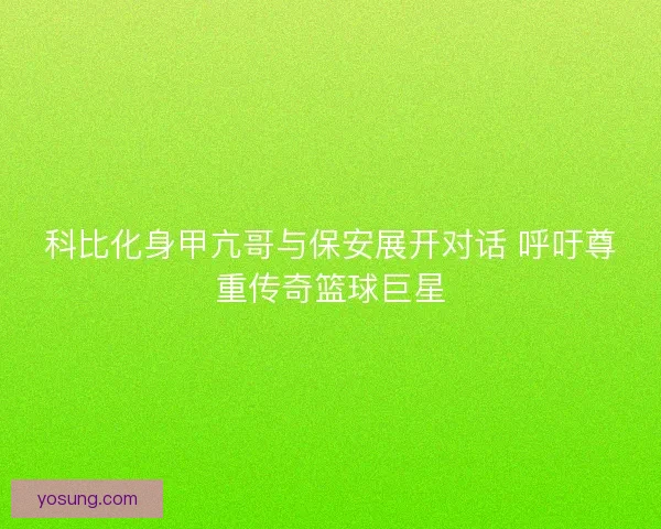 科比化身甲亢哥与保安展开对话 呼吁尊重传奇篮球巨星