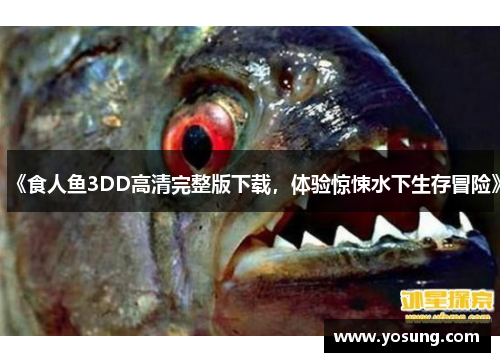 《食人鱼3DD高清完整版下载，体验惊悚水下生存冒险》