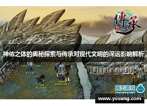 神佑之体的奥秘探索与传承对现代文明的深远影响解析