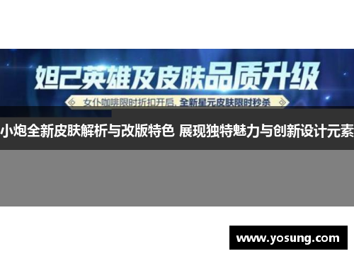 小炮全新皮肤解析与改版特色 展现独特魅力与创新设计元素